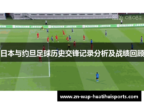 日本与约旦足球历史交锋记录分析及战绩回顾 日本与约旦足球历史交锋记录分析及战绩回顾
