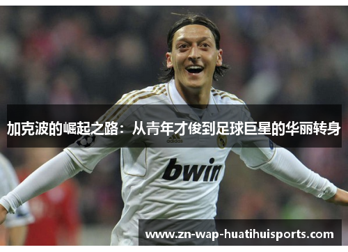 加克波的崛起之路:从青年才俊到足球巨星的华丽转身 加克波的崛起之路:从青年才俊到足球巨星的华丽转身
