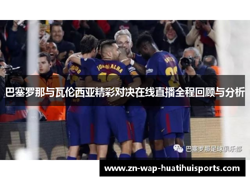 巴塞罗那与瓦伦西亚精彩对决在线直播全程回顾与分析 巴塞罗那与瓦伦西亚精彩对决在线直播全程回顾与分析